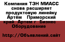 Компания ТЭН-МИАСС снова расширяет продуктовую линейку Артём - Приморский край, Артем г. Бизнес » Оборудование   